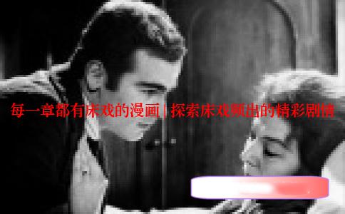 每一章都有床戏的漫画 | 探索床戏频出的精彩剧情